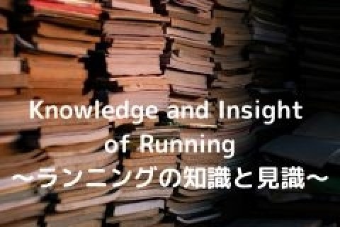 Knowledge and Insight of Running～ランニングの知識と見識～
