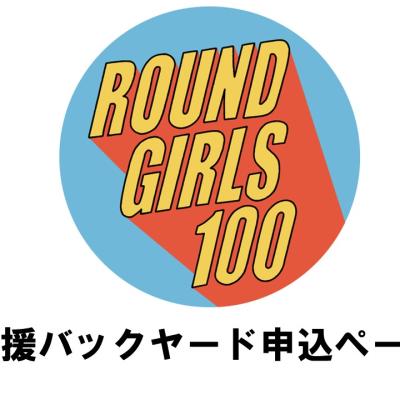 ROUND GIRLS 100 【応援バックヤード】