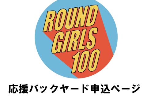 ROUND GIRLS 100 【応援バックヤード】