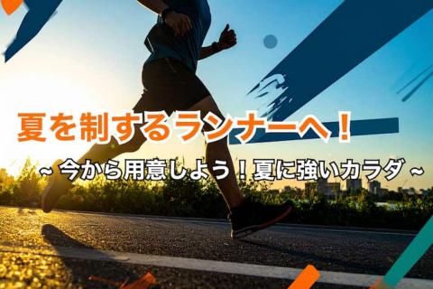 「夏を制するランナーへ：今から用意しよう！夏に強いカラダ」